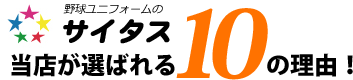 野球ユニフォームのサイタス 当店が選ばれる10の理由！